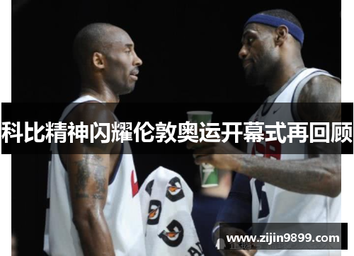 科比精神闪耀伦敦奥运开幕式再回顾 科比精神闪耀伦敦奥运开幕式再回顾