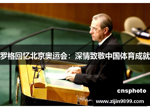 罗格回忆北京奥运会:深情致敬中国体育成就 罗格回忆北京奥运会:深情致敬中国体育成就