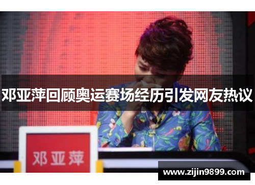 邓亚萍回顾奥运赛场经历引发网友热议 邓亚萍回顾奥运赛场经历引发网友热议