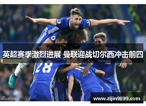 英超赛季激烈进展 曼联迎战切尔西冲击前四 英超赛季激烈进展 曼联迎战切尔西冲击前四