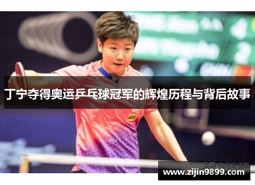 丁宁夺得奥运乒乓球冠军的辉煌历程与背后故事 丁宁夺得奥运乒乓球冠军的辉煌历程与背后故事